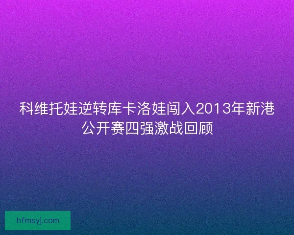 科维托娃逆转库卡洛娃闯入2013年新港公开赛四强激战回顾