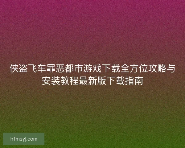 侠盗飞车罪恶都市游戏下载全方位攻略与安装教程最新版下载指南