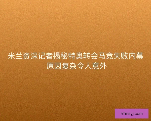米兰资深记者揭秘特奥转会马竞失败内幕 原因复杂令人意外 米兰资深记者揭秘特奥转会马竞失败内幕 原因复杂令人意外