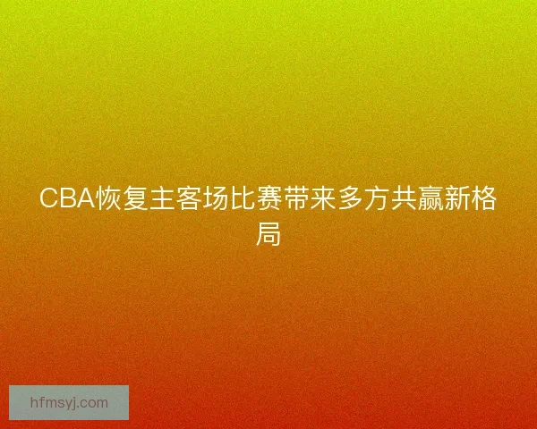 CBA恢复主客场比赛带来多方共赢新格局