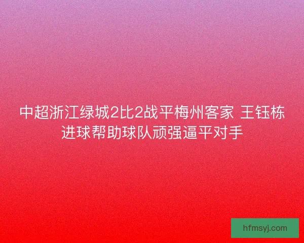 中超浙江绿城2比2战平梅州客家 王钰栋进球帮助球队顽强逼平对手
