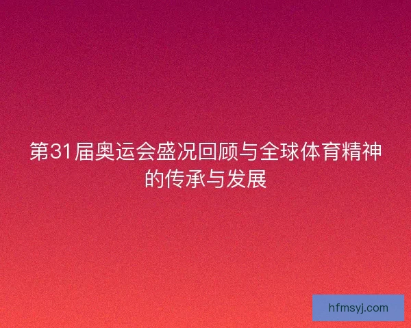 第31届奥运会盛况回顾与全球体育精神的传承与发展