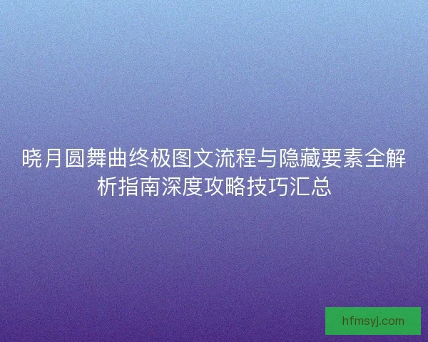晓月圆舞曲终极图文流程与隐藏要素全解析指南深度攻略技巧汇总