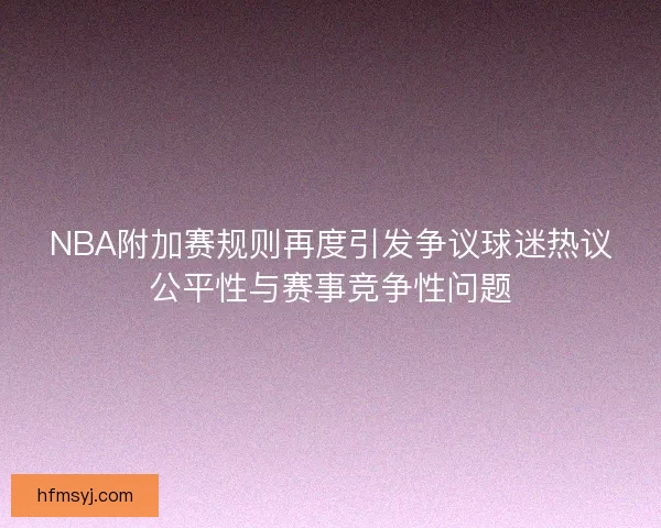 NBA附加赛规则再度引发争议球迷热议公平性与赛事竞争性问题