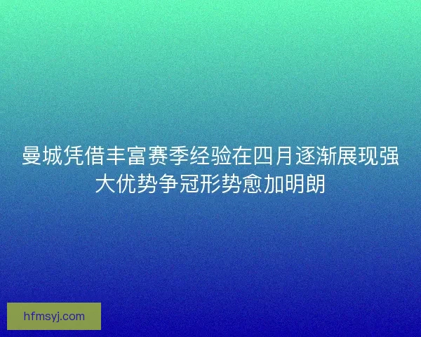 曼城凭借丰富赛季经验在四月逐渐展现强大优势争冠形势愈加明朗